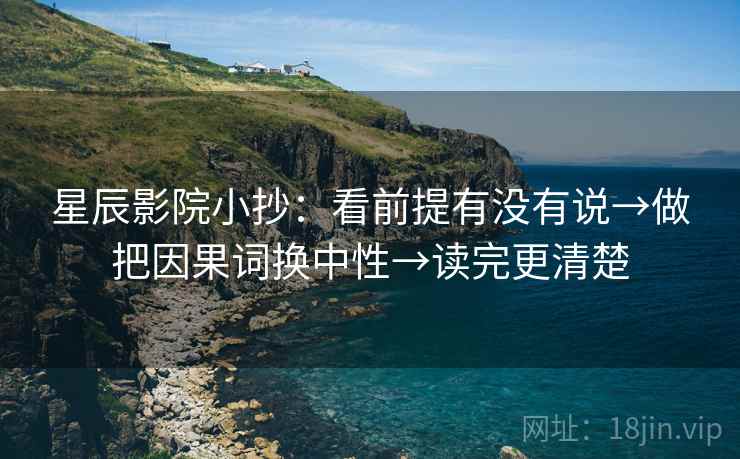 星辰影院小抄:看前提有没有说→做把因果词换中性→读完更清楚