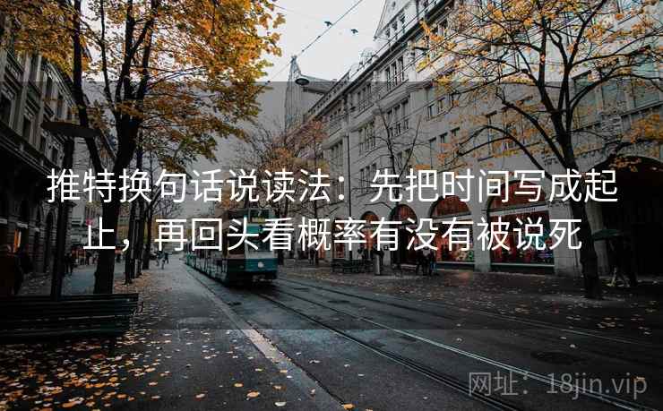 推特换句话说读法:先把时间写成起止,再回头看概率有没有被说死 第2张 推特换句话说读法:先把时间写成起止,再回头看概率有没有被说死 第2张