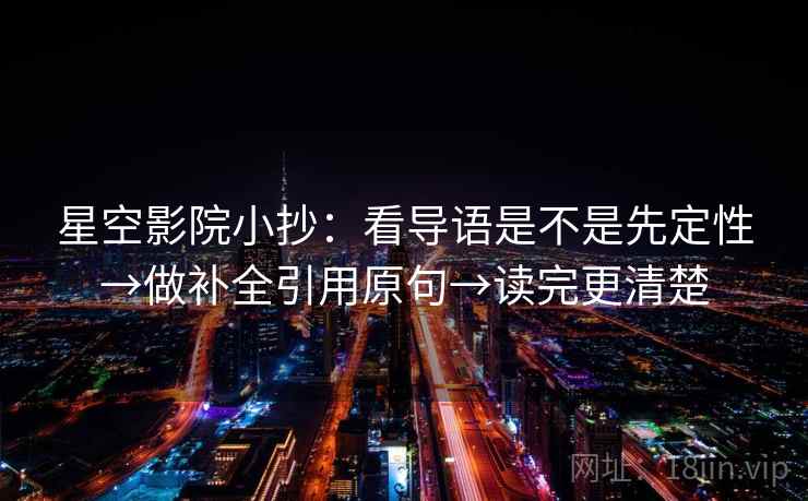星空影院小抄:看导语是不是先定性→做补全引用原句→读完更清楚 第2张 星空影院小抄:看导语是不是先定性→做补全引用原句→读完更清楚 第2张