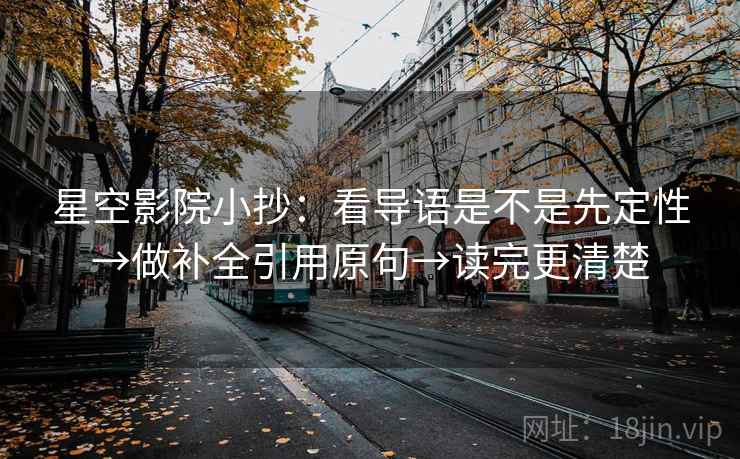 星空影院小抄:看导语是不是先定性→做补全引用原句→读完更清楚