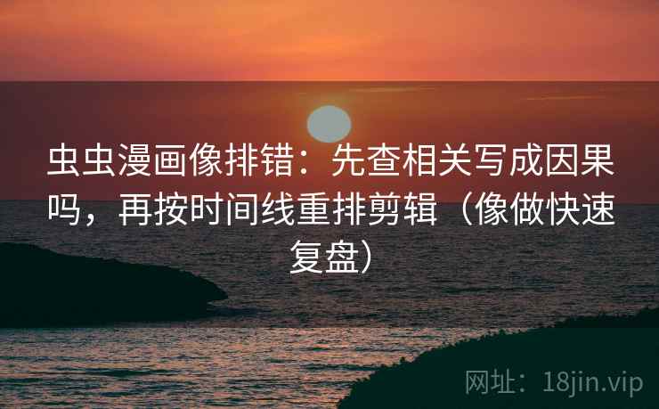 虫虫漫画像排错:先查相关写成因果吗,再按时间线重排剪辑(像做快速复盘) 第2张 虫虫漫画像排错:先查相关写成因果吗,再按时间线重排剪辑(像做快速复盘) 第2张