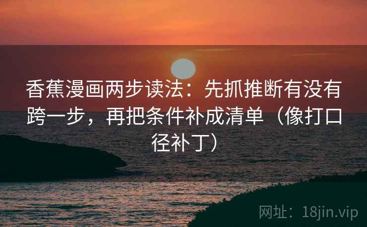 香蕉漫画两步读法：先抓推断有没有跨一步，再把条件补成清单（像打口径补丁）  第2张