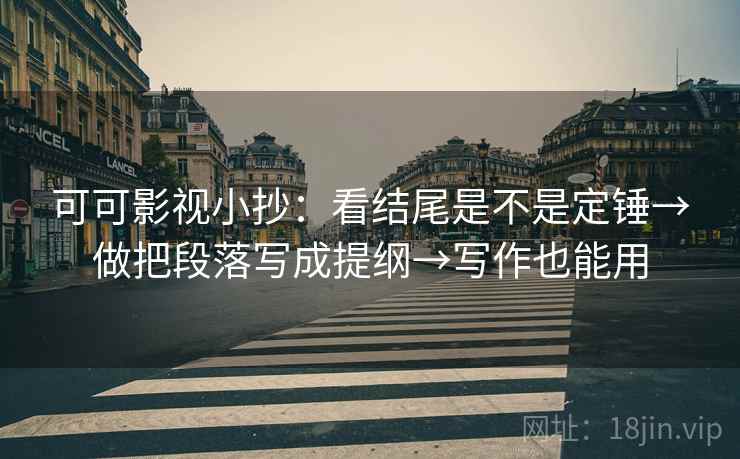 可可影视小抄:看结尾是不是定锤→做把段落写成提纲→写作也能用 第2张 可可影视小抄:看结尾是不是定锤→做把段落写成提纲→写作也能用 第2张