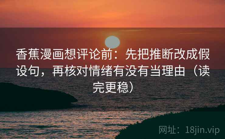 香蕉漫画想评论前：先把推断改成假设句，再核对情绪有没有当理由（读完更稳）  第2张