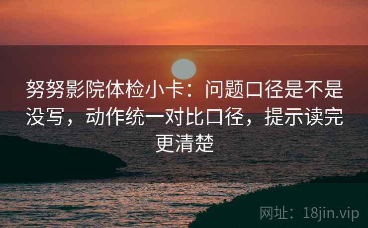 努努影院体检小卡:问题口径是不是没写,动作统一对比口径,提示读完更清楚 第2张 努努影院体检小卡:问题口径是不是没写,动作统一对比口径,提示读完更清楚 第2张