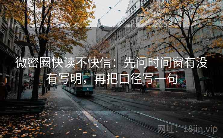 微密圈快读不快信:先问时间窗有没有写明,再把口径写一句 第2张 微密圈快读不快信:先问时间窗有没有写明,再把口径写一句 第2张
