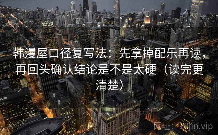 韩漫屋口径复写法:先拿掉配乐再读,再回头确认结论是不是太硬(读完更清楚) 第2张 韩漫屋口径复写法:先拿掉配乐再读,再回头确认结论是不是太硬(读完更清楚) 第2张