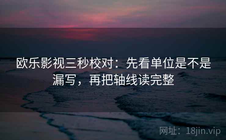 欧乐影视三秒校对:先看单位是不是漏写,再把轴线读完整