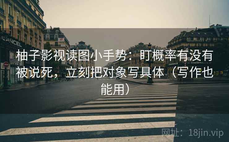 柚子影视读图小手势:盯概率有没有被说死,立刻把对象写具体(写作也能用) 第2张 柚子影视读图小手势:盯概率有没有被说死,立刻把对象写具体(写作也能用) 第2张
