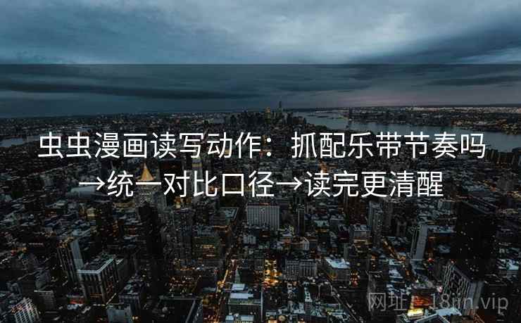 虫虫漫画读写动作:抓配乐带节奏吗→统一对比口径→读完更清醒 第2张 虫虫漫画读写动作:抓配乐带节奏吗→统一对比口径→读完更清醒 第2张
